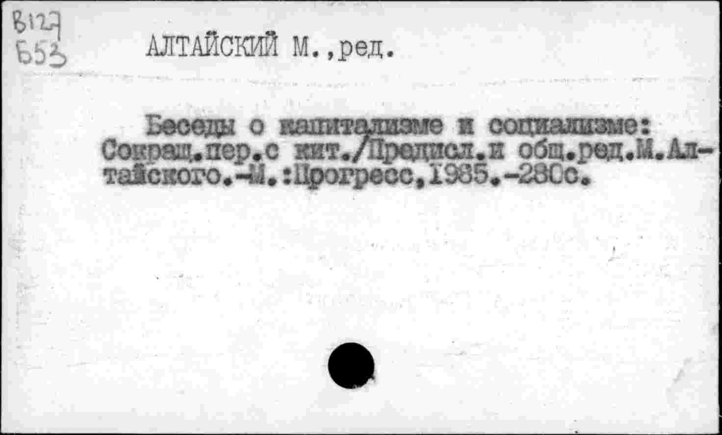 ﻿АЛТАЙСКИЙ М.,ред.
Беседа о капитализм® и социализме: Соиошьпер.с кит./Предисл.и общ.ред.М.Ал та!ского.-Ы,:Прогресс,X985.-28Сс.